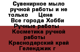 Сувенирное мыло ручной работы и не только.. › Цена ­ 120 - Все города Хобби. Ручные работы » Косметика ручной работы   . Краснодарский край,Геленджик г.